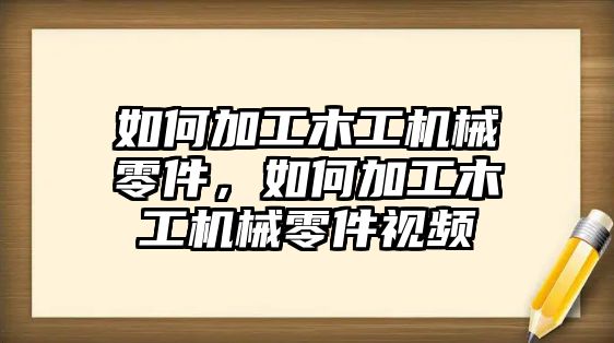 如何加工木工機械零件，如何加工木工機械零件視頻